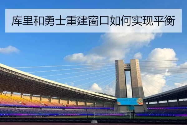 库里和勇士重建窗口如何实现平衡